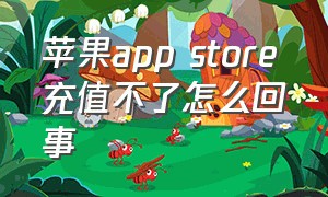 苹果app store充值不了怎么回事