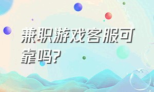 兼职游戏客服可靠吗?