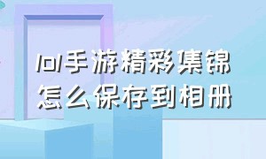 lol手游精彩集锦怎么保存到相册