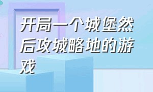 开局一个城堡然后攻城略地的游戏