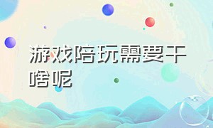 游戏陪玩需要干啥呢（游戏陪玩有什么规矩和要求）