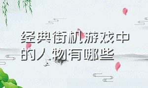 经典街机游戏中的人物有哪些