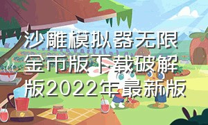 沙雕模拟器无限金币版下载破解版2022年最新版（沙雕模拟器破解版无限金币无广告）