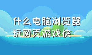 什么电脑浏览器玩网页游戏快