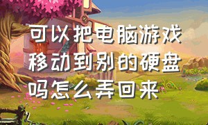 可以把电脑游戏移动到别的硬盘吗怎么弄回来