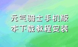 元气骑士手机版本下载教程安装（元气骑士手机版本下载教程安装最新版）