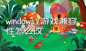 windows7游戏兼容性怎么改