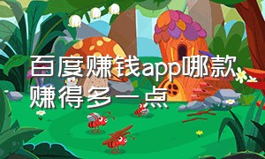 百度赚钱app哪款赚得多一点（新版百度极速版app哪款赚钱最实用）