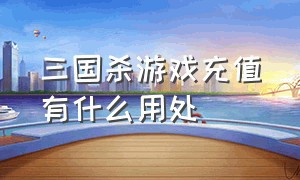 三国杀游戏充值有什么用处