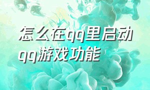 怎么在qq里启动qq游戏功能（怎么在qq里启动qq游戏功能设置）