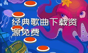 经典歌曲下载资源免费（经典歌曲下载教程）