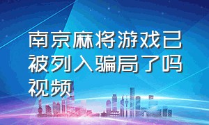 南京麻将游戏已被列入骗局了吗视频（南京麻将游戏已被列入骗局了吗视频播放）