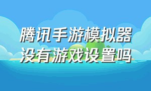 腾讯手游模拟器没有游戏设置吗（腾讯手游模拟器设置中心怎么设置）