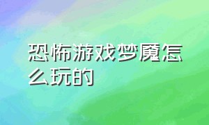 恐怖游戏梦魇怎么玩的（恐怖游戏梦魇怎么玩的啊）