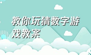 教你玩猜数字游戏教案