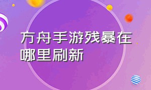 方舟手游残暴在哪里刷新（方舟手游哪个按键是资源刷新）