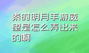 秦时明月手游威望是怎么弄出来的啊（秦时明月手游蓬莱聚仙威望）