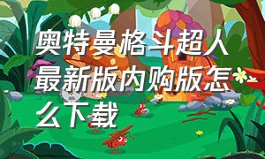 奥特曼格斗超人最新版内购版怎么下载（奥特曼格斗超人破解版免费下载内购）