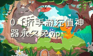 0.1折手游充值神器永久免vip（0.1折手游充值神器官方旗舰店）