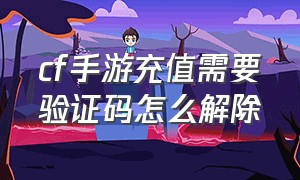 cf手游充值需要验证码怎么解除