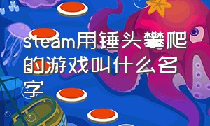 steam用锤头攀爬的游戏叫什么名字（steam船上打海兽的游戏叫什么）