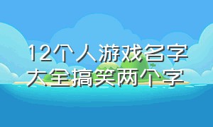 12个人游戏名字大全搞笑两个字