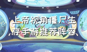 上帝视角僵尸生存手游推荐阵容