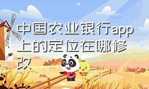 中国农业银行app上的定位在哪修改