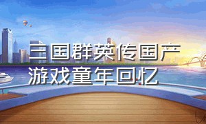 三国群英传国产游戏童年回忆