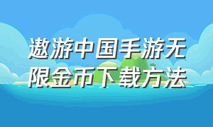 遨游中国手游无限金币下载方法