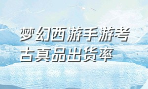 梦幻西游手游考古真品出货率（梦幻手游考古真品价目）