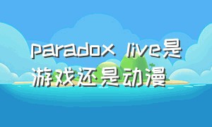 paradox live是游戏还是动漫