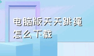 电脑版天天跳绳怎么下载