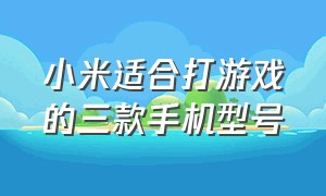 小米适合打游戏的三款手机型号