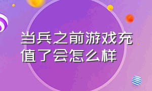 当兵之前游戏充值了会怎么样