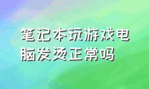 笔记本玩游戏电脑发烫正常吗（笔记本玩游戏掉帧严重怎么办）