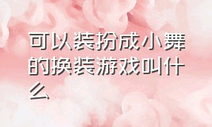 可以装扮成小舞的换装游戏叫什么（什么游戏可以跳舞还可以换装）