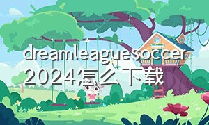 dreamleaguesoccer2024怎么下载