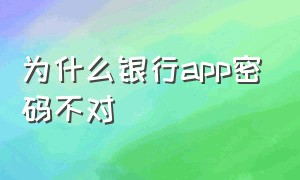 为什么银行app密码不对（银行app登录密码正确但登不上）