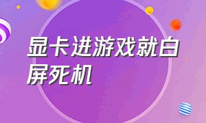 显卡进游戏就白屏死机