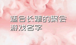 适合长辈的聚会游戏名字