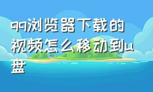 qq浏览器下载的视频怎么移动到u盘