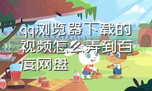 qq浏览器下载的视频怎么弄到百度网盘