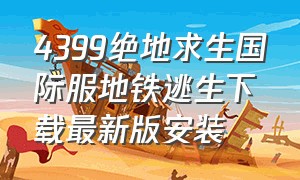 4399绝地求生国际服地铁逃生下载最新版安装（2024绝地求生地铁逃生国际服下载）