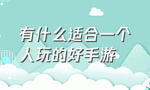 有什么适合一个人玩的好手游