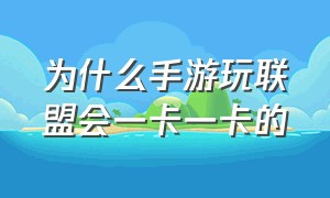 为什么手游玩联盟会一卡一卡的