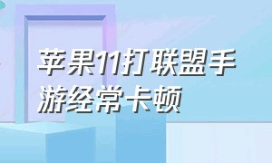 苹果11打联盟手游经常卡顿（苹果11打游戏卡顿一下怎么解决）