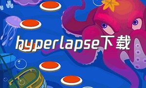 hyperlapse下载（hyperlapse手机怎么下载）