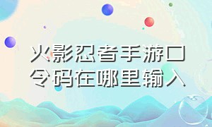 火影忍者手游口令码在哪里输入