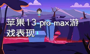 苹果13 pro max游戏表现